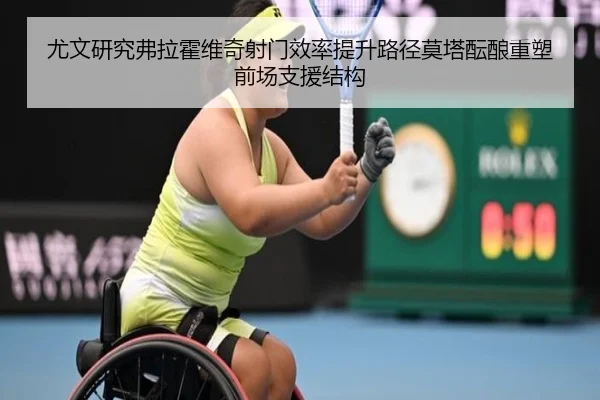 尤文研究弗拉霍维奇射门效率提升路径莫塔酝酿重塑前场支援结构